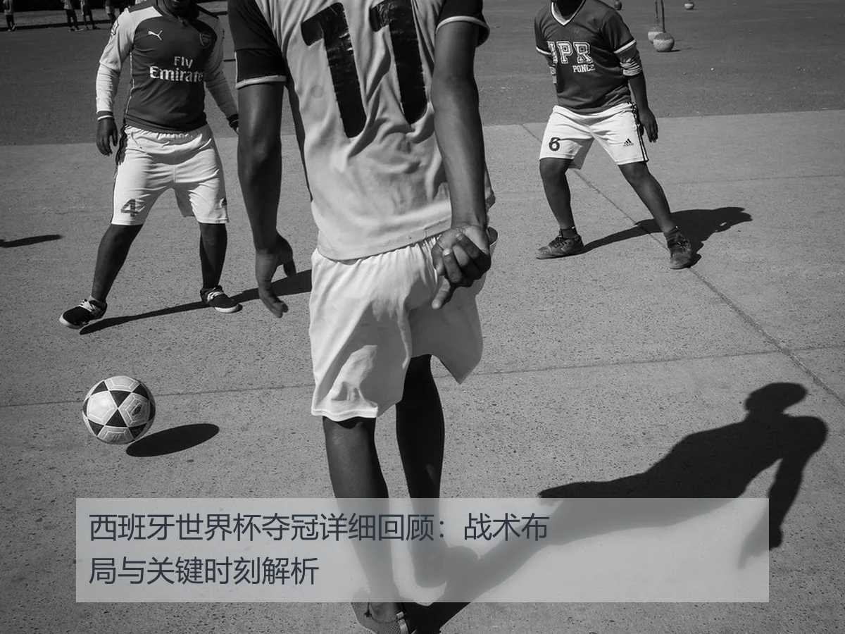 西班牙世界杯夺冠详细回顾:战术布局与关键时刻解析