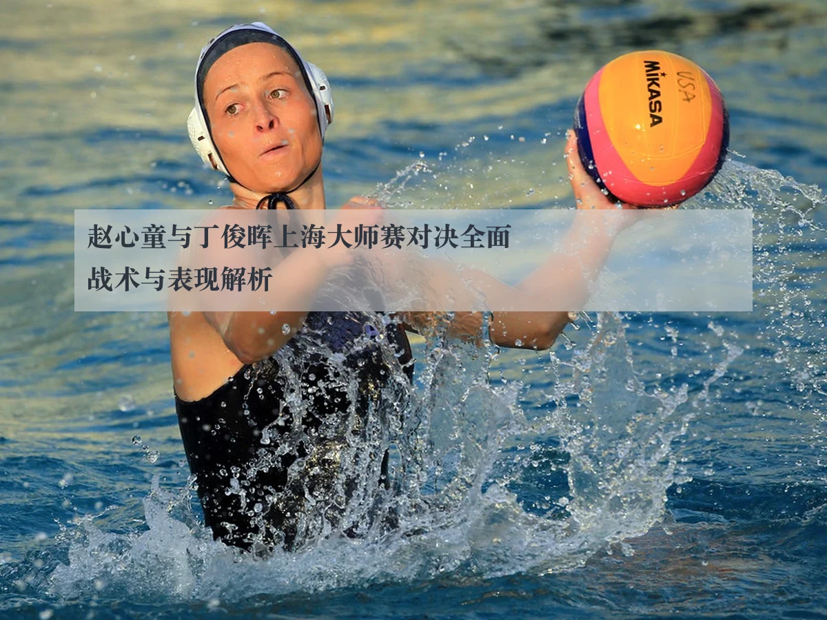 赵心童与丁俊晖上海大师赛对决全面战术与表现解析