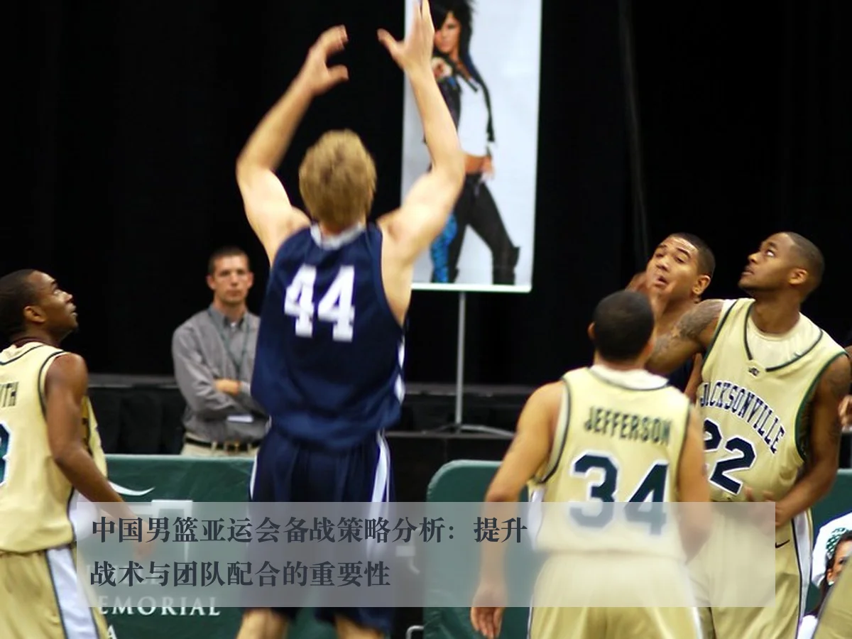 中国男篮亚运会备战策略分析：提升战术与团队配合的重要性